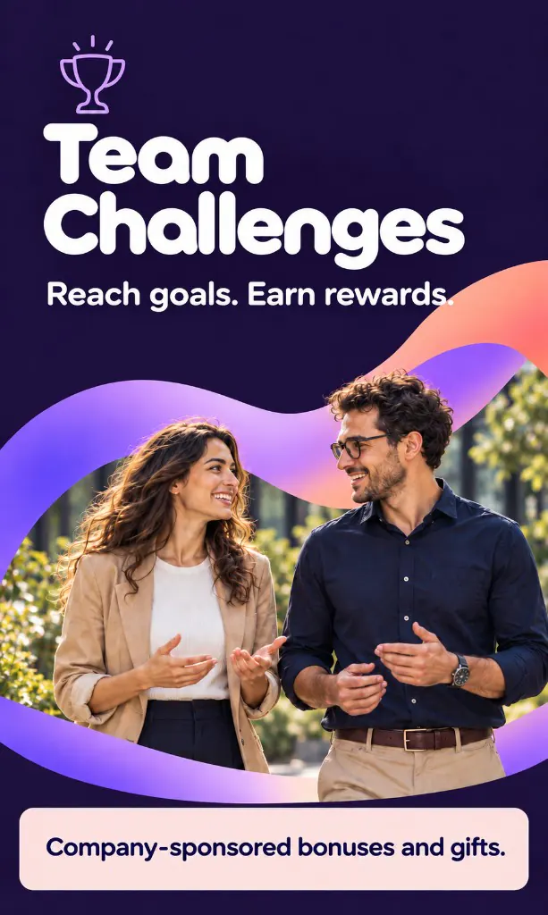 Team Challenges. Reach goals. Earn rewards. Company-sponsored bonuses and gifts.